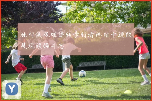 独行侠艰难逆转步行者终结十连败展现顽强斗志
