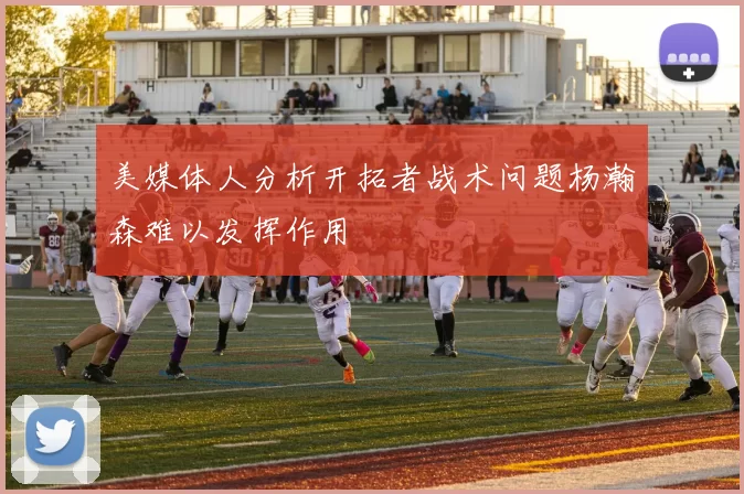 美媒体人分析开拓者战术问题杨瀚森难以发挥作用