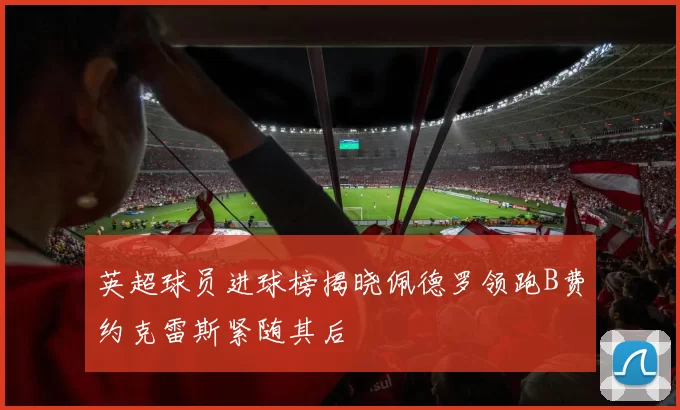 英超球员进球榜揭晓佩德罗领跑B费约克雷斯紧随其后