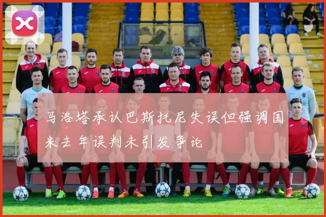 马洛塔承认巴斯托尼失误但强调国米去年误判未引发争论