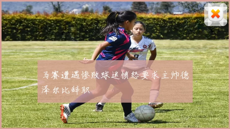 马赛遭遇惨败球迷愤怒要求主帅德泽尔比辞职