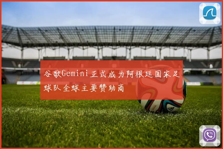 谷歌Gemini正式成为阿根廷国家足球队全球主要赞助商
