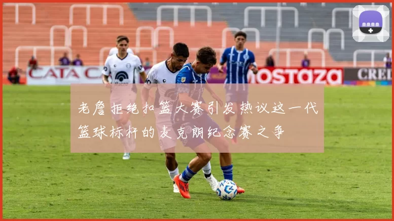 老詹拒绝扣篮大赛引发热议这一代篮球标杆的麦克朗纪念赛之争
