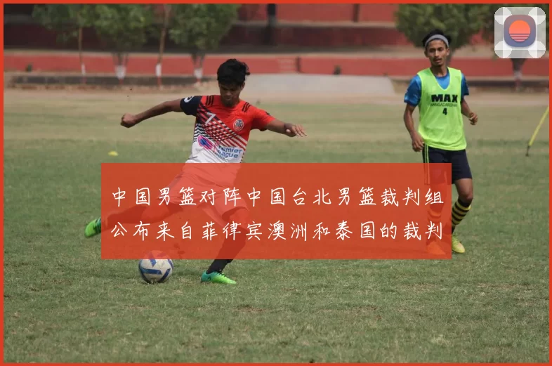 中国男篮对阵中国台北男篮裁判组公布来自菲律宾澳洲和泰国的裁判团队