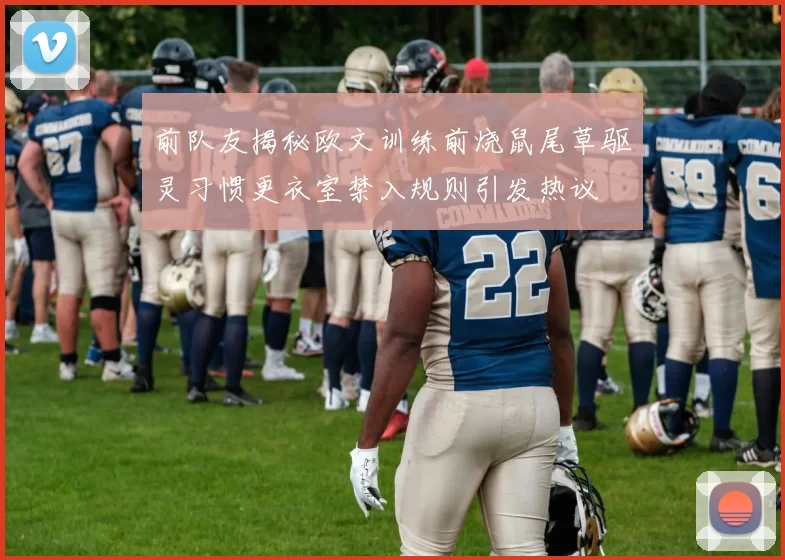 前队友揭秘欧文训练前烧鼠尾草驱灵习惯更衣室禁入规则引发热议