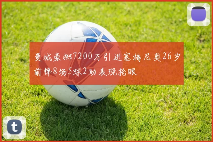 曼城豪掷7200万引进塞梅尼奥26岁前锋8场5球2助表现抢眼
