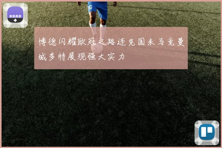 博德闪耀欧冠之路连克国米马竞曼城多特展现强大实力