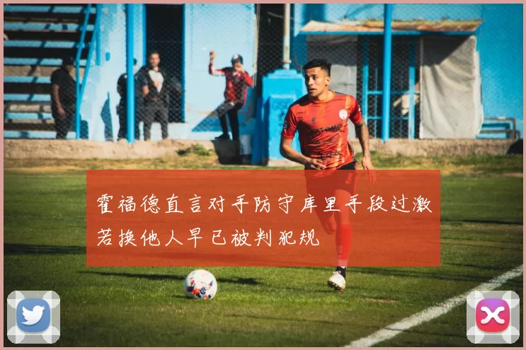 霍福德直言对手防守库里手段过激若换他人早已被判犯规