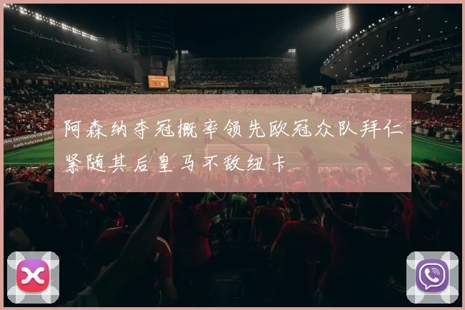 阿森纳夺冠概率领先欧冠众队拜仁紧随其后皇马不敌纽卡