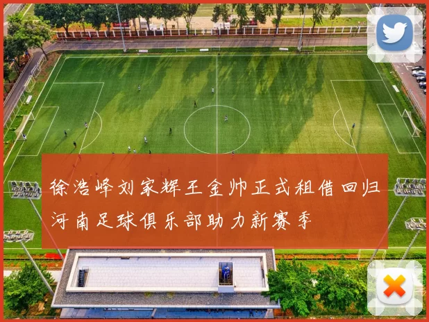 徐浩峰刘家辉王金帅正式租借回归河南足球俱乐部助力新赛季